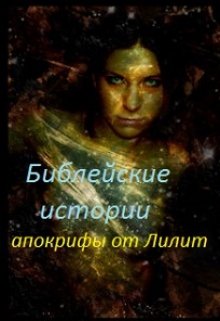 Библейские истории. Апокрифы от Лилит. (Маргарита Раевская)