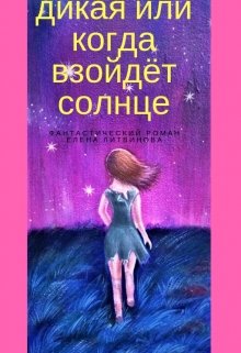 Дикая, или когда взойдёт солнце. (Елена Литвинова)