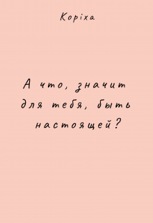 А что, значит для тебя, быть настоящей? (KOPIXA)