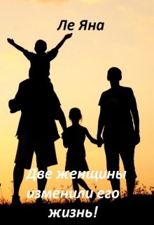 Две женщины изменили его жизнь! (Ле Яна)