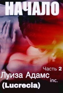 Начало. Часть 2 (Луиза Адамс (Lucrecia))