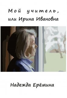 Мой учитель, или Ирина Ивановна (Надежда Ерёмина)