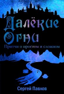 Далекие Огни. Притчи о простом и сложном (Сергей Павлов)