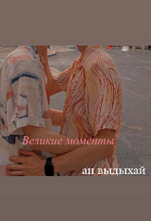 Великие Моменты (ан выдыхай)