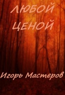 Любой ценой (Игорь Мастеров)