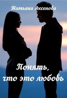 Понять, что это любовь (Татьяна Аксенова)