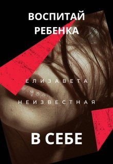 Воспитай ребенка в себе (Елизавета Неизвестная)