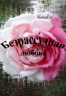 Безрассудная любовь (АннаГи)