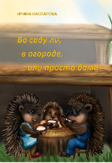 Во саду ли, в огороде, или просто дома. Детские стихи. (Ирина Каспарова)