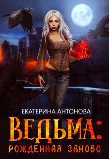 Ведьма: Рожденная заново (книга 1) (Екатерина Антонова)