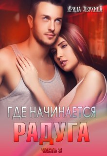 Где начинается радуга? Часть 3 (Ирина Леухина)