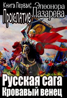 Русская сага.  Кровавый венец.  Книга первая.  Проклятие. (Элеонора Лазарева)