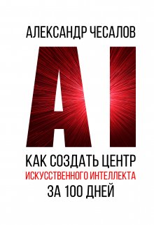 Как создать Центр искусственного интеллекта за 100 дней (Александр Чесалов)