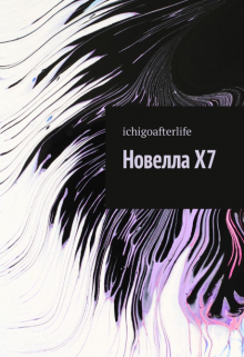 Новелла X7 (ichigoafterlife)